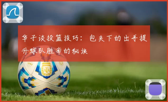 华子谈投篮技巧：包夹下的出手提升球队胜率的秘诀