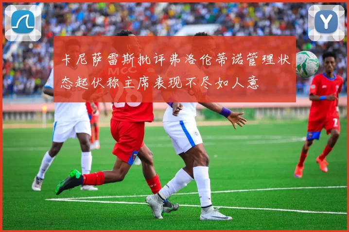 卡尼萨雷斯批评弗洛伦蒂诺管理状态起伏称主席表现不尽如人意