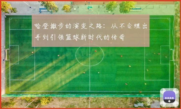 哈登撤步的演变之路：从不合理出手到引领篮球新时代的传奇