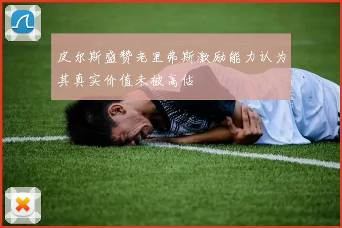 皮尔斯盛赞老里弗斯激励能力认为其真实价值未被高估