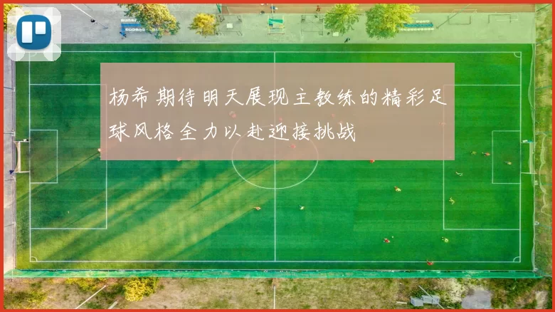 杨希期待明天展现主教练的精彩足球风格全力以赴迎接挑战