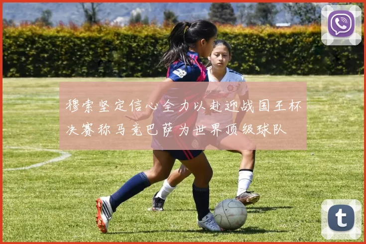 穆索坚定信心全力以赴迎战国王杯决赛称马竞巴萨为世界顶级球队